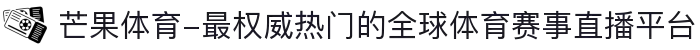 芒果体育-最权威热门的全球体育赛事直播平台
