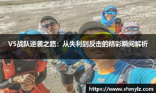 V5战队逆袭之路：从失利到反击的精彩瞬间解析