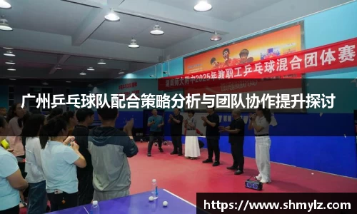 广州乒乓球队配合策略分析与团队协作提升探讨
