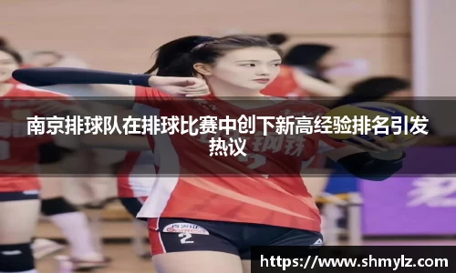南京排球队在排球比赛中创下新高经验排名引发热议