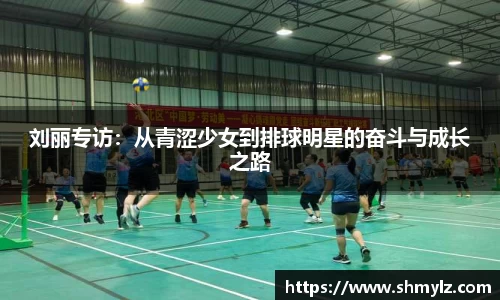刘丽专访：从青涩少女到排球明星的奋斗与成长之路