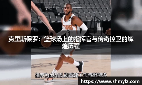 克里斯保罗：篮球场上的指挥官与传奇控卫的辉煌历程
