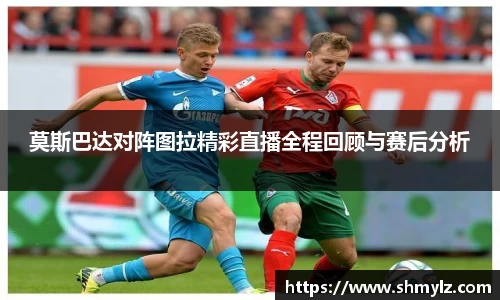 莫斯巴达对阵图拉精彩直播全程回顾与赛后分析