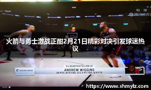 火箭与勇士激战正酣2月21日精彩对决引发球迷热议