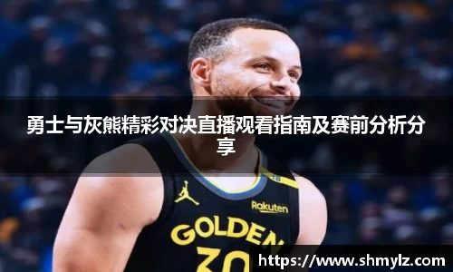 勇士与灰熊精彩对决直播观看指南及赛前分析分享