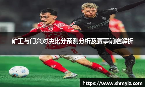 矿工与门兴对决比分预测分析及赛事前瞻解析