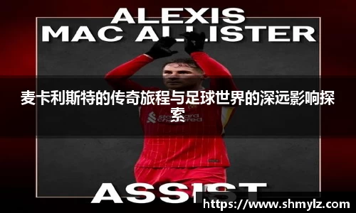 麦卡利斯特的传奇旅程与足球世界的深远影响探索