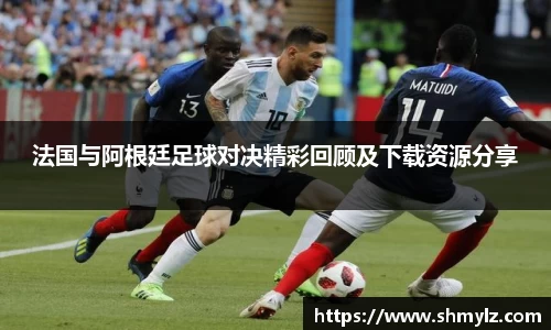 法国与阿根廷足球对决精彩回顾及下载资源分享