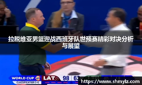 拉脱维亚男篮迎战西班牙队世预赛精彩对决分析与展望