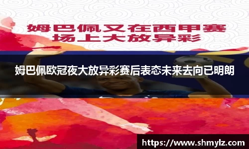姆巴佩欧冠夜大放异彩赛后表态未来去向已明朗