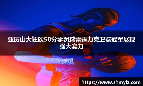 亚历山大狂砍50分零罚球雷霆力克卫冕冠军展现强大实力