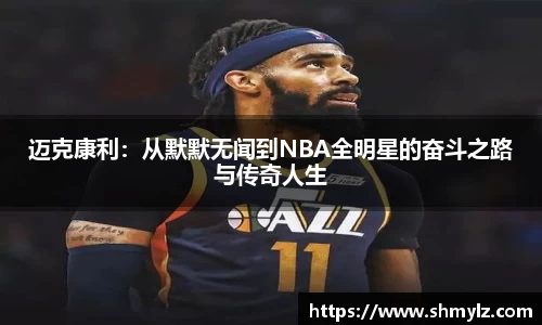 迈克康利：从默默无闻到NBA全明星的奋斗之路与传奇人生