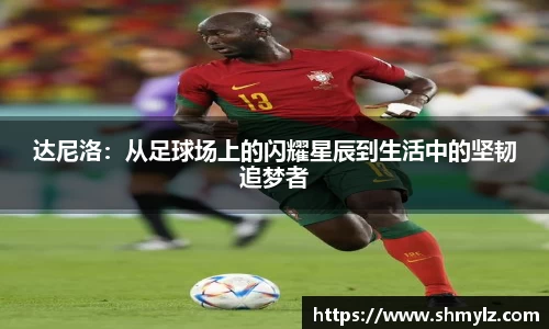 达尼洛：从足球场上的闪耀星辰到生活中的坚韧追梦者