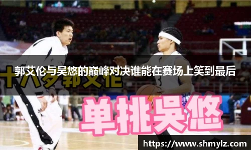郭艾伦与吴悠的巅峰对决谁能在赛场上笑到最后