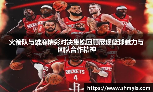 火箭队与雄鹿精彩对决集锦回顾展现篮球魅力与团队合作精神