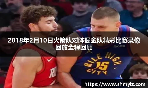 2018年2月10日火箭队对阵掘金队精彩比赛录像回放全程回顾