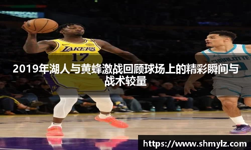 2019年湖人与黄蜂激战回顾球场上的精彩瞬间与战术较量