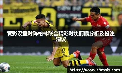 竞彩汉堡对阵柏林联合精彩对决前瞻分析及投注建议