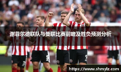 谢菲尔德联队与曼联比赛前瞻及胜负预测分析