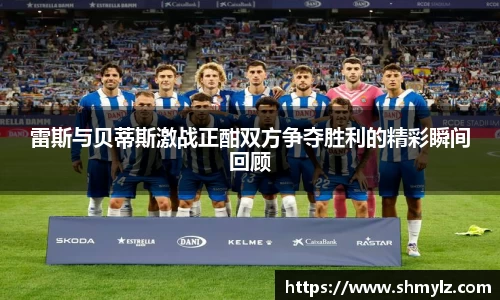 雷斯与贝蒂斯激战正酣双方争夺胜利的精彩瞬间回顾