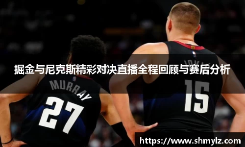 掘金与尼克斯精彩对决直播全程回顾与赛后分析