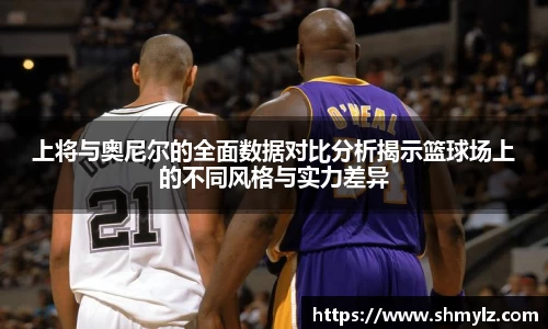 上将与奥尼尔的全面数据对比分析揭示篮球场上的不同风格与实力差异