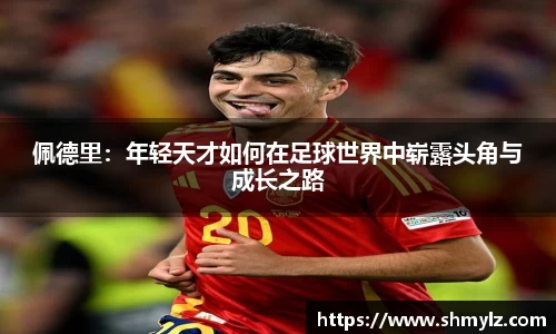 佩德里：年轻天才如何在足球世界中崭露头角与成长之路