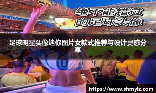 足球明星头像迷你图片女款式推荐与设计灵感分享