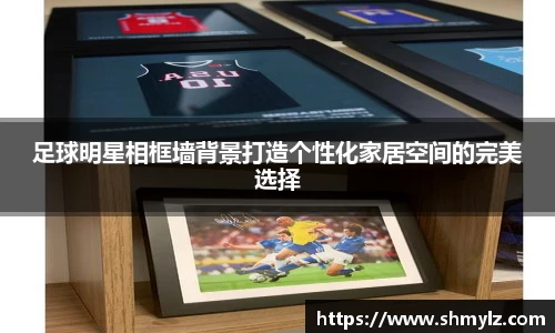 足球明星相框墙背景打造个性化家居空间的完美选择